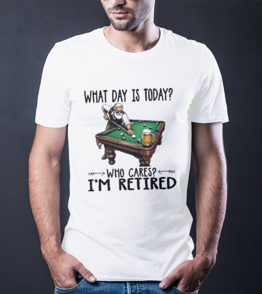 What Day Is Today Who Cares I'm Retired Funny Billiards Beer T-Shirt