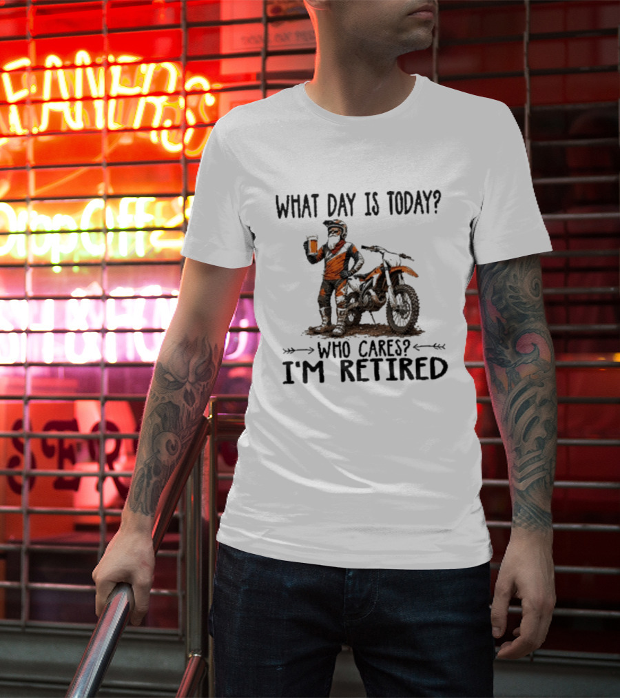 What Day Is Today Who Cares I'm Retired Dirt Bikes Beer Retirement T-Shirt