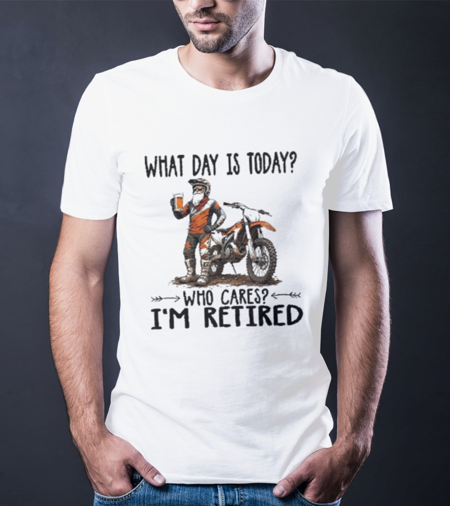 What Day Is Today Who Cares I'm Retired Dirt Bikes Beer Retirement T-Shirt