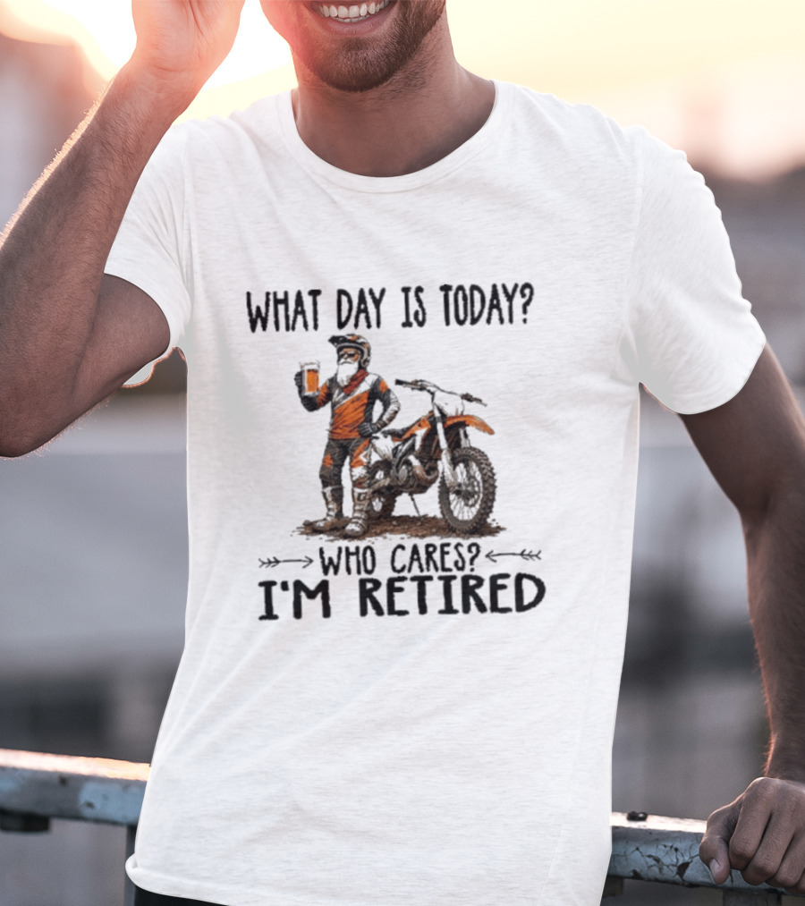 What Day Is Today Who Cares I'm Retired Dirt Bikes Beer Retirement T-Shirt