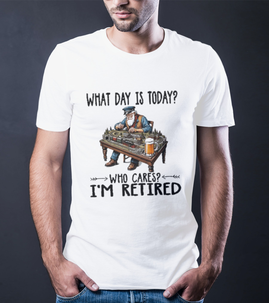 What Day Is Today Who Cares I'm Retired Funny Model Trains Enthusiast With Beer T-Shirt