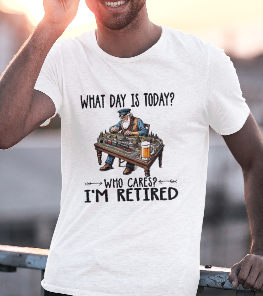 What Day Is Today Who Cares I'm Retired Funny Model Trains Enthusiast With Beer T-Shirt