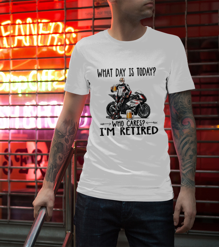 What Day Is Today Who Cares I'm Retired MotoGP Beer Motorcycle Retirement T-Shirt
