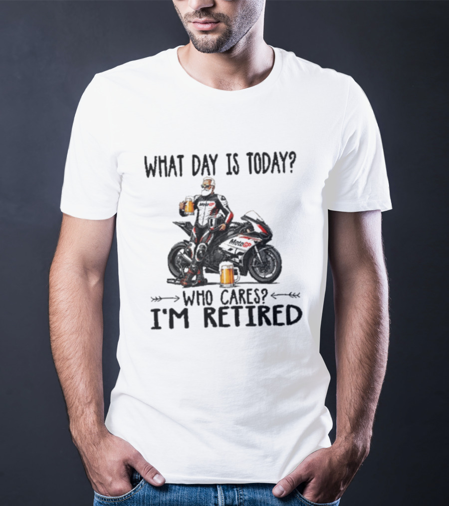 What Day Is Today Who Cares I'm Retired MotoGP Beer Motorcycle Retirement T-Shirt