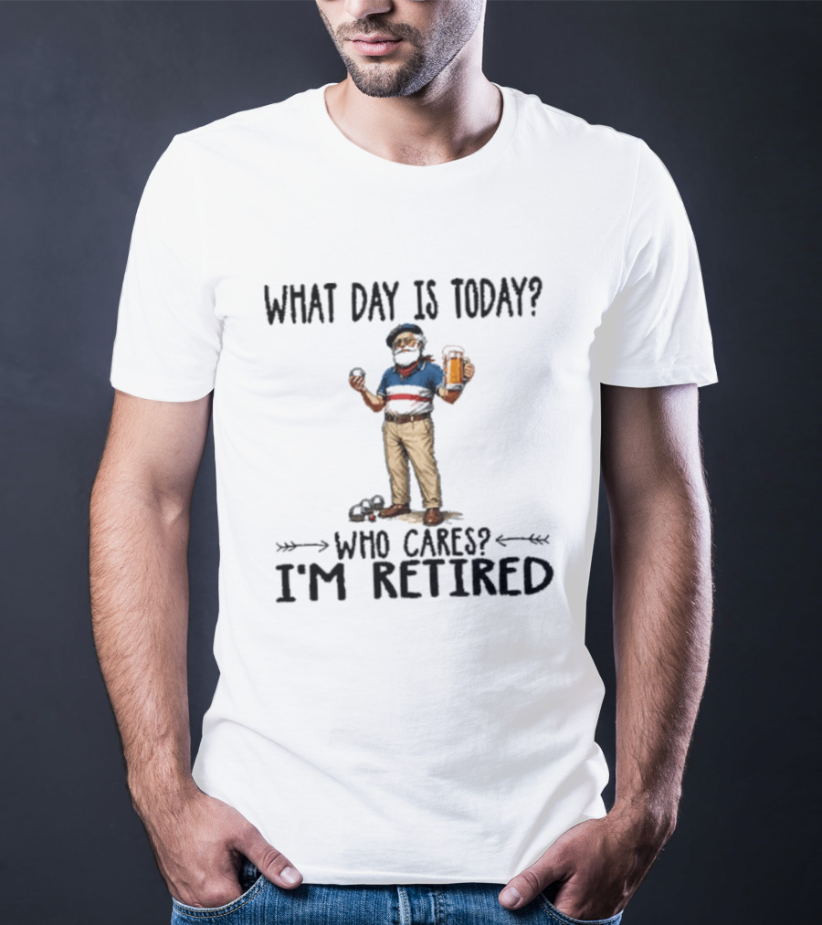 What Day Is Today Who Cares I'm Retired Petanque Beer Retirement T-Shirt