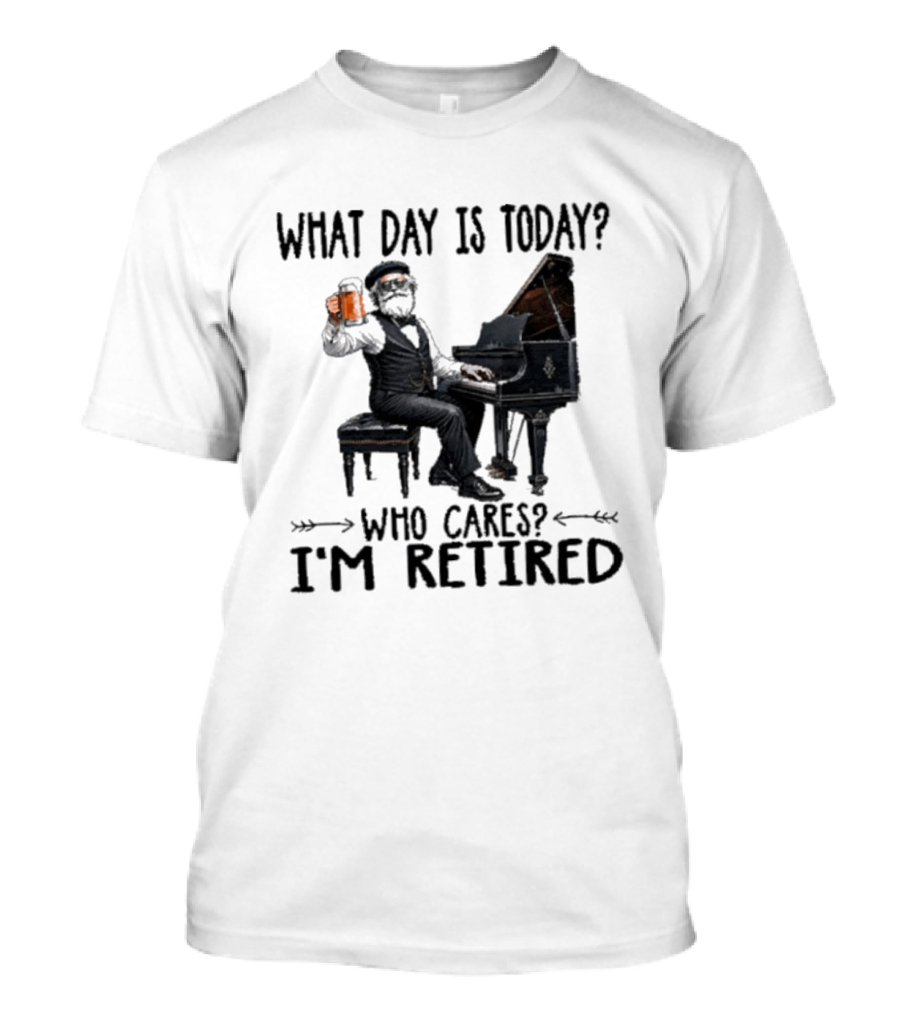 What Day Is Today Who Cares I'm Retired Piano Beer Retirement T-Shirt