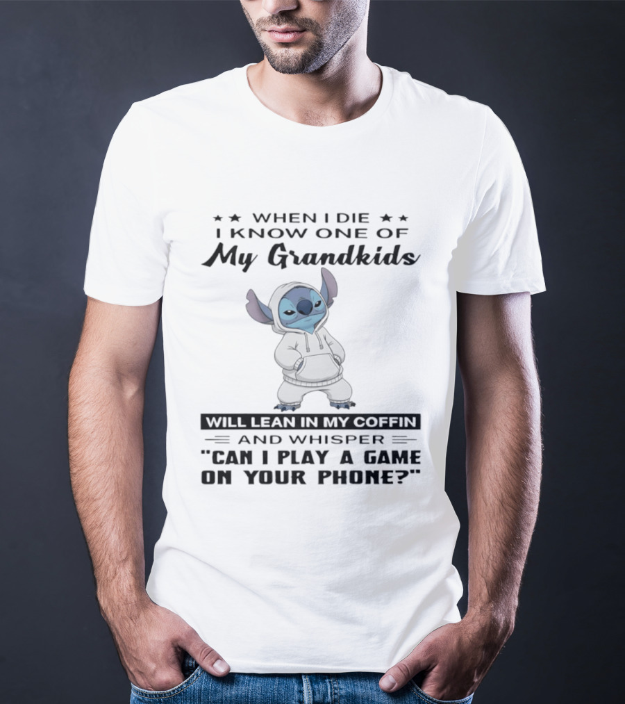 When I Die I Know One Of My Grandkids Will Lean In My Coffin And Whisper Can I Play A Game On Your Phone Stitch T-Shirt