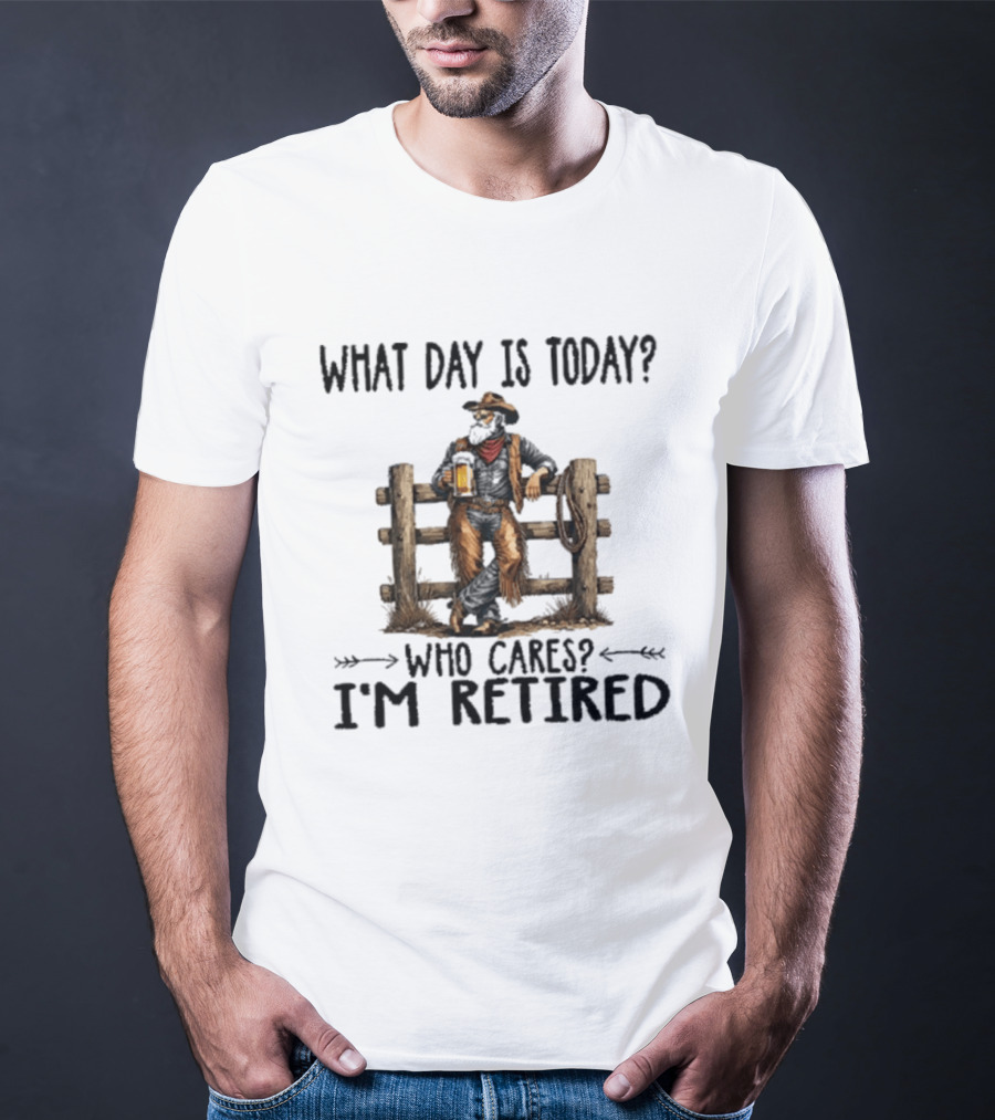 What Day Is Today Who Cares I'm Retired Cowboy With Beer By Fence T-Shirt