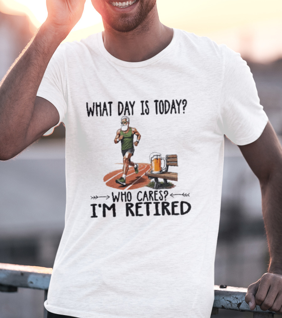 What Day Is Today Who Cares I'm Retired Running Beer T-Shirt