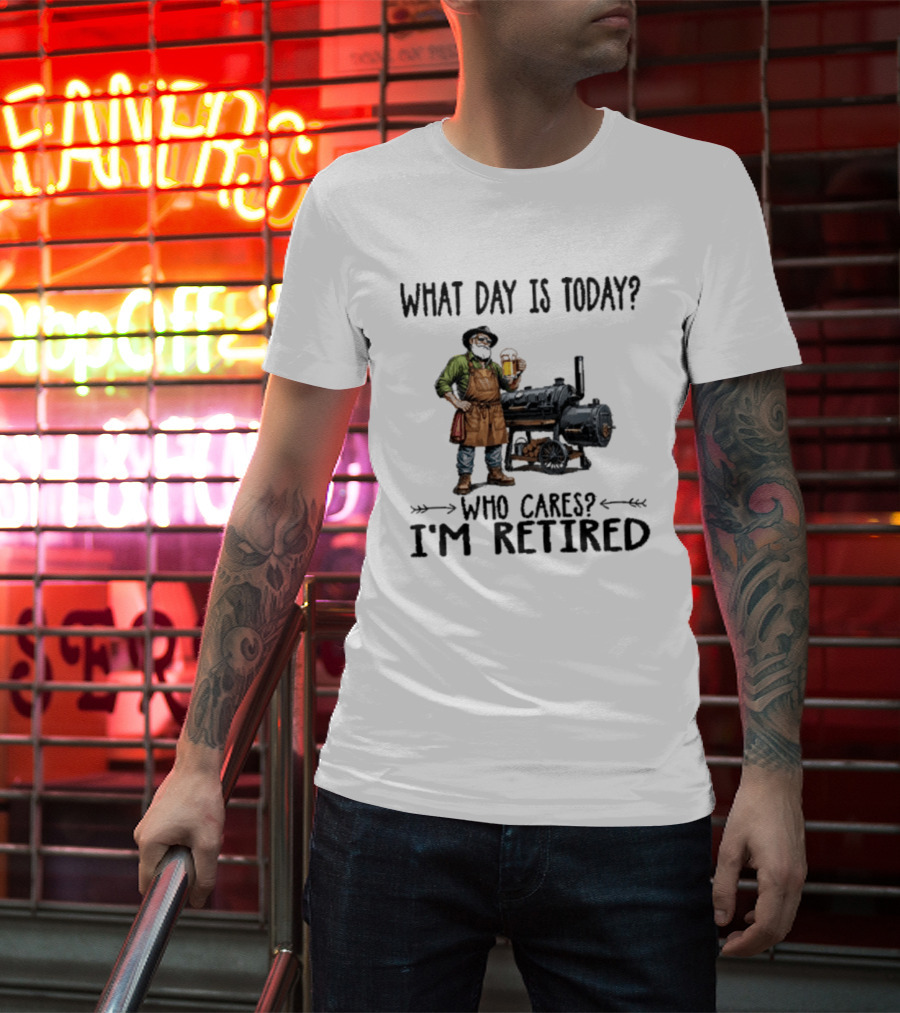 What Day Is Today Who Cares I'm Retired Smoking Meat Beer BBQ Time T-Shirt