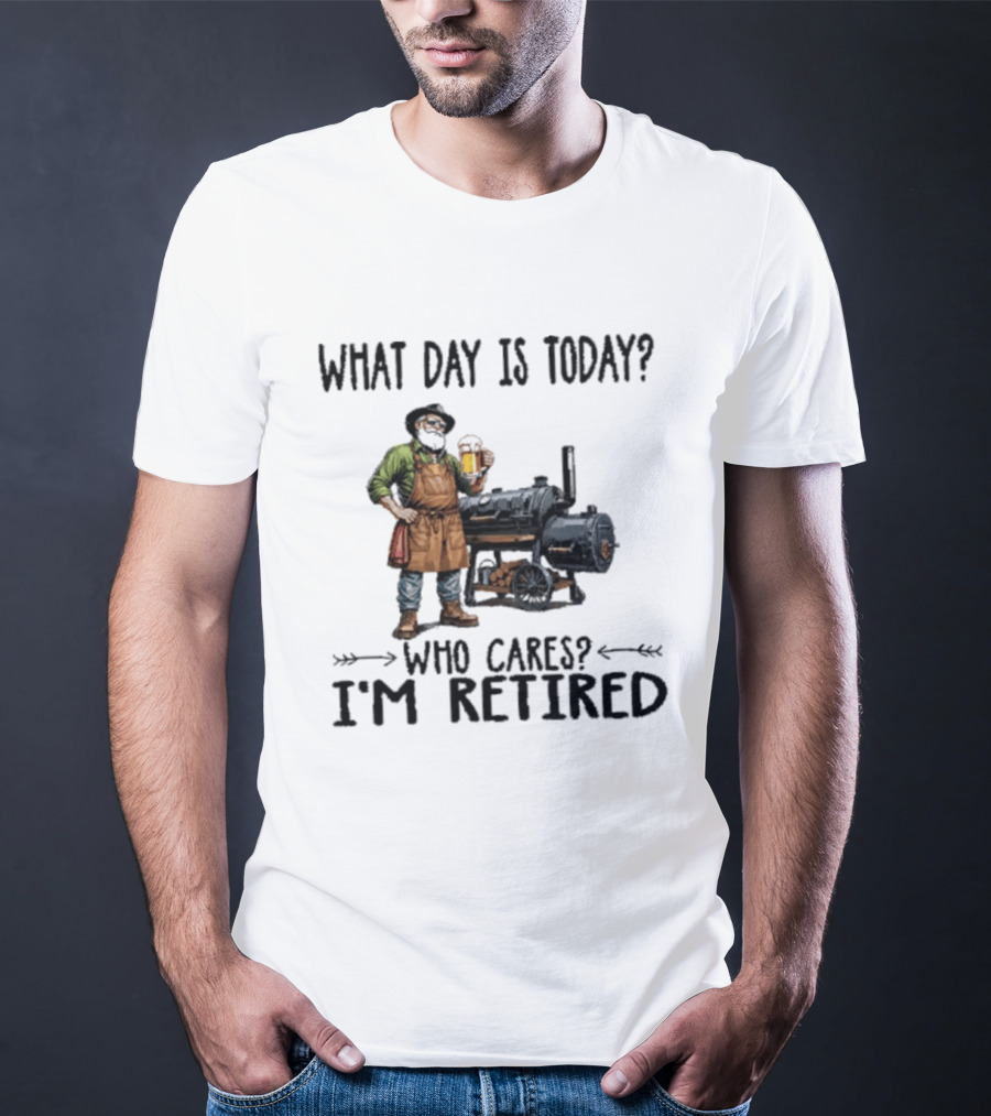 What Day Is Today Who Cares I'm Retired Smoking Meat Beer BBQ Time T-Shirt