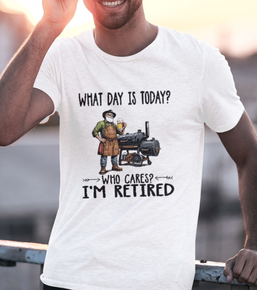What Day Is Today Who Cares I'm Retired Smoking Meat Beer BBQ Time T-Shirt