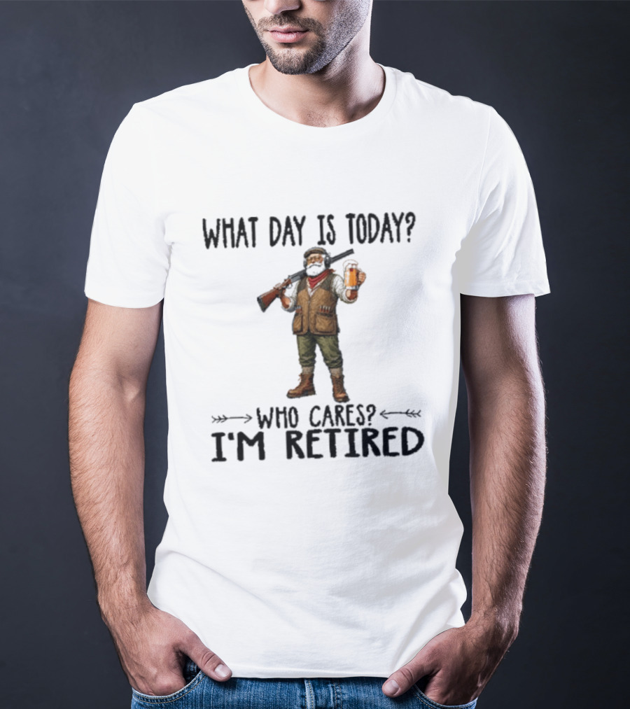 What Day Is Today Who Cares I'm Retired Hunter Holding Beer And Gun T-Shirt