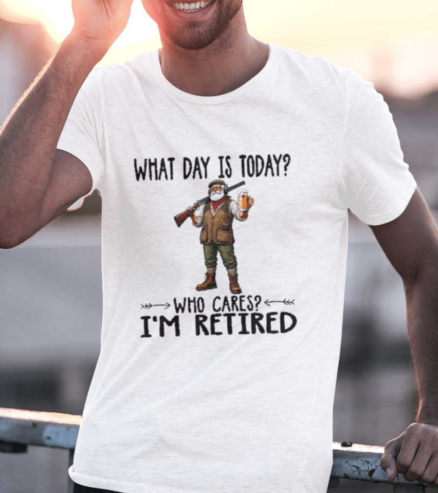 What Day Is Today Who Cares I'm Retired Hunter Holding Beer And Gun T-Shirt