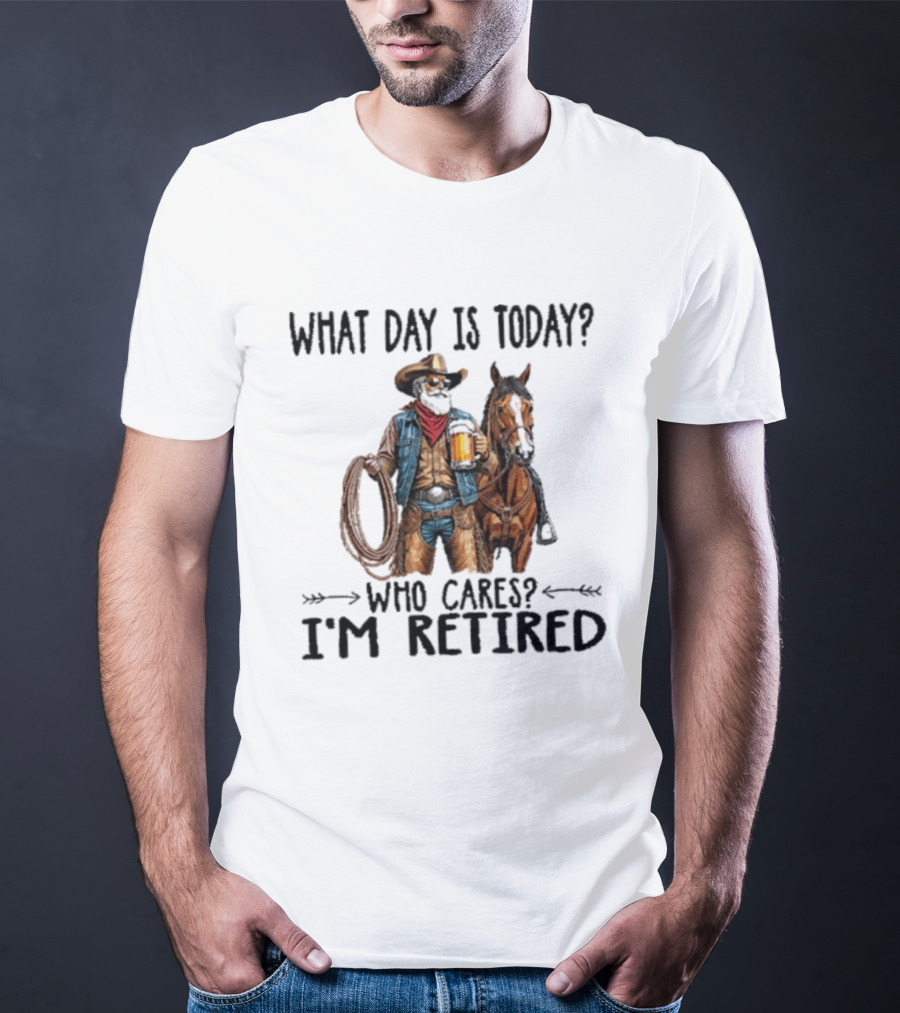 What Day Is Today Who Cares I'm Retired Cowboy With Beer And Horse T-Shirt