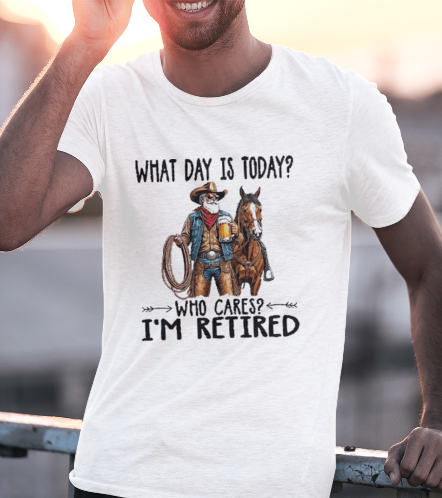 What Day Is Today Who Cares I'm Retired Cowboy With Beer And Horse T-Shirt