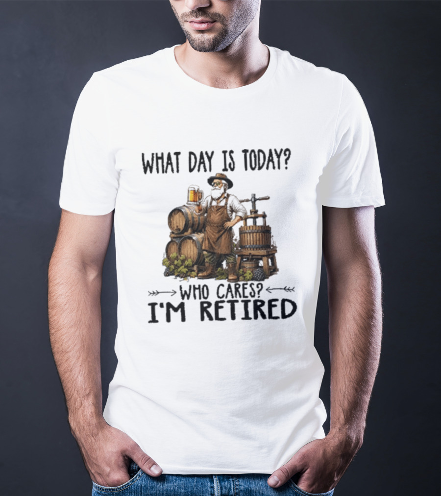 What Day Is Today Who Cares I'm Retired Wine Beer Making Retirement T-Shirt