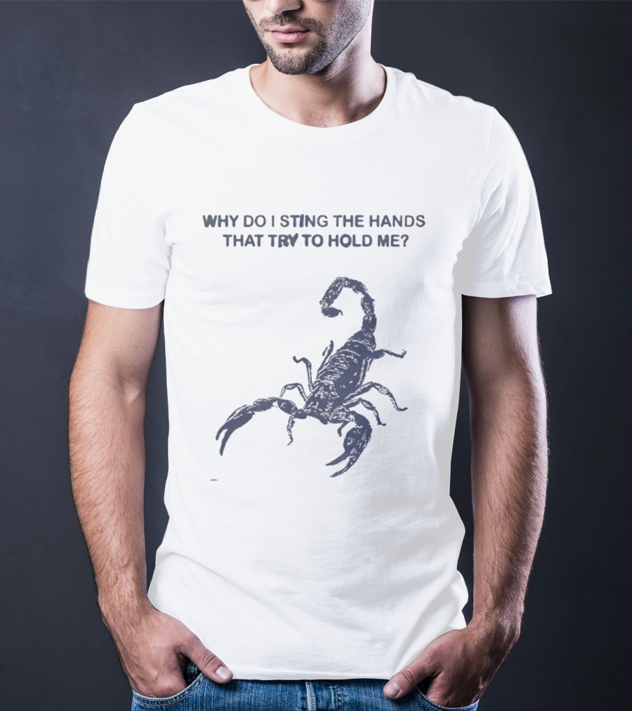 Why Do I Sting The Hands That Try To Hold Me Scorpion T-Shirt