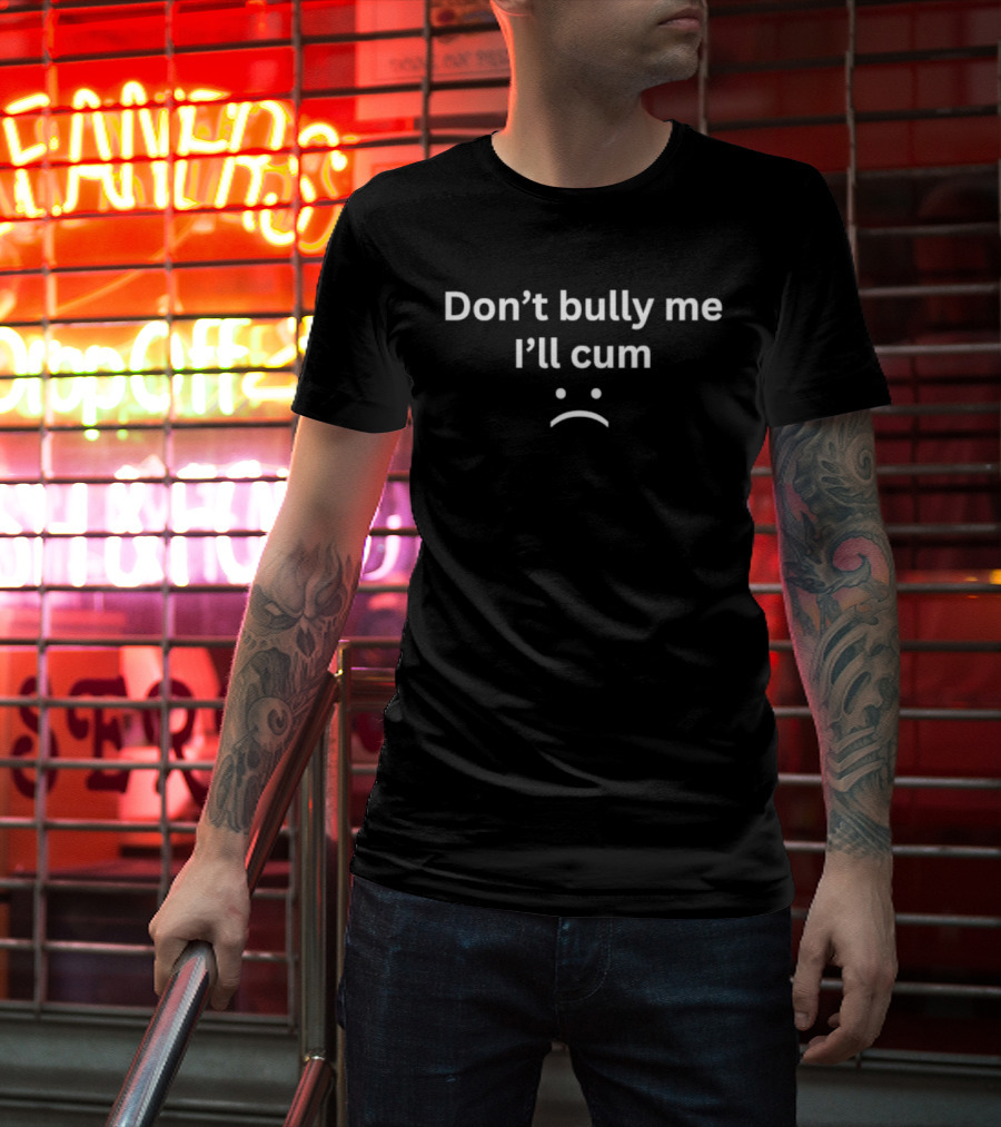Don't Bully Me I'll Cum Expression With Frowning Face T-Shirt