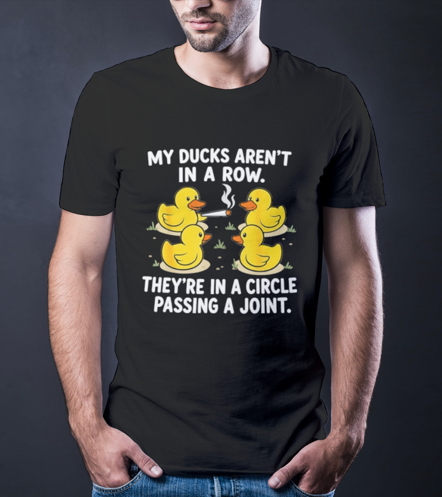 My Ducks Aren't In A Row They're In A Circle Passing A Joint T-Shirt