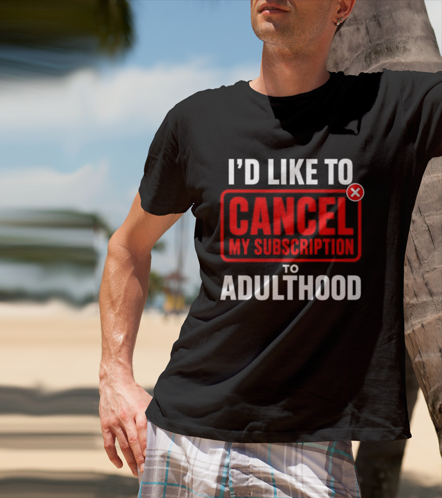 I'd Like To Cancel My Subscription To Adulthood T-Shirt