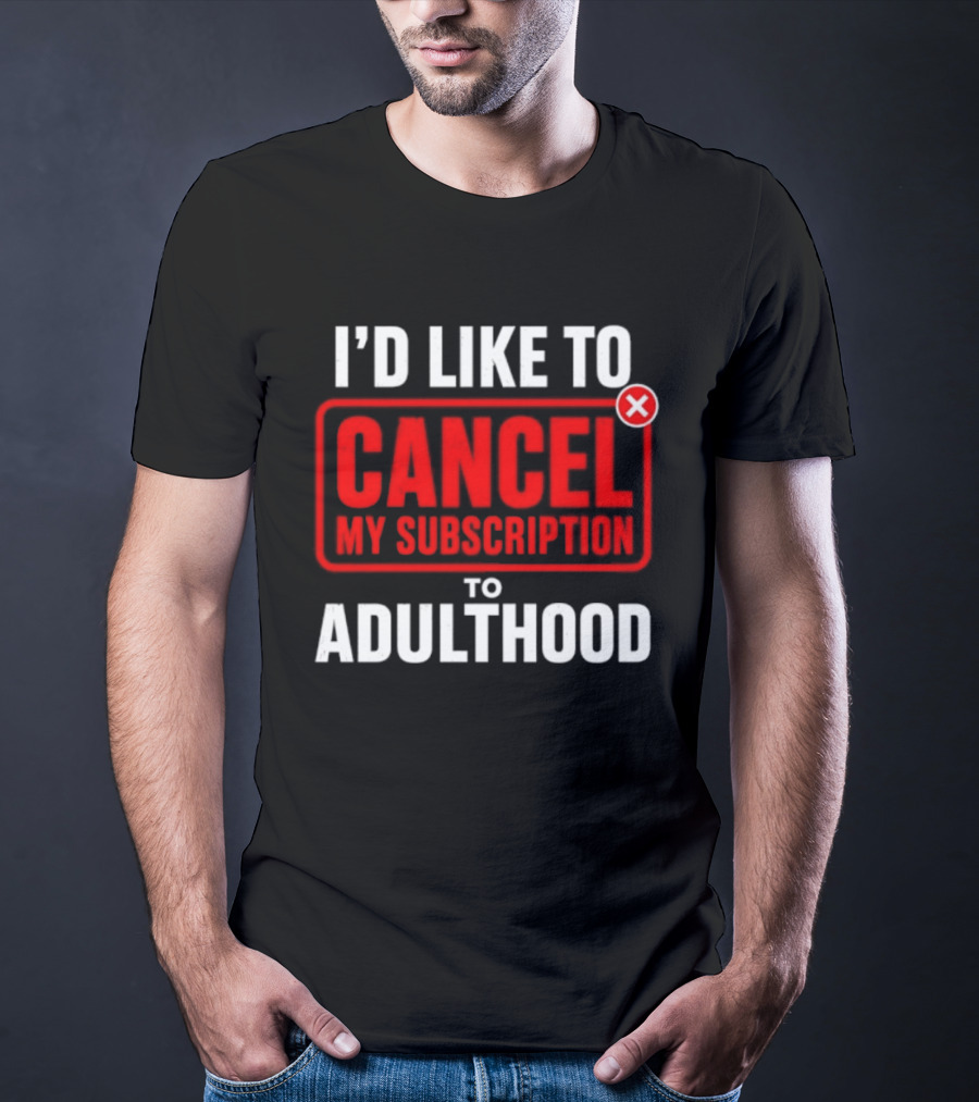I'd Like To Cancel My Subscription To Adulthood T-Shirt