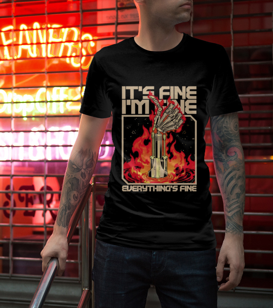 It's Fine I'm Fine Everything's Fine Robotic Hand In Flames T-Shirt