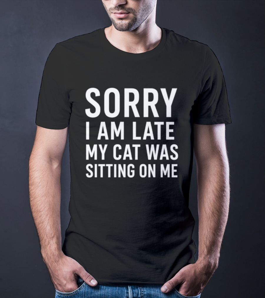 Sorry I Am Late My Cat Was Sitting On Me T-Shirt