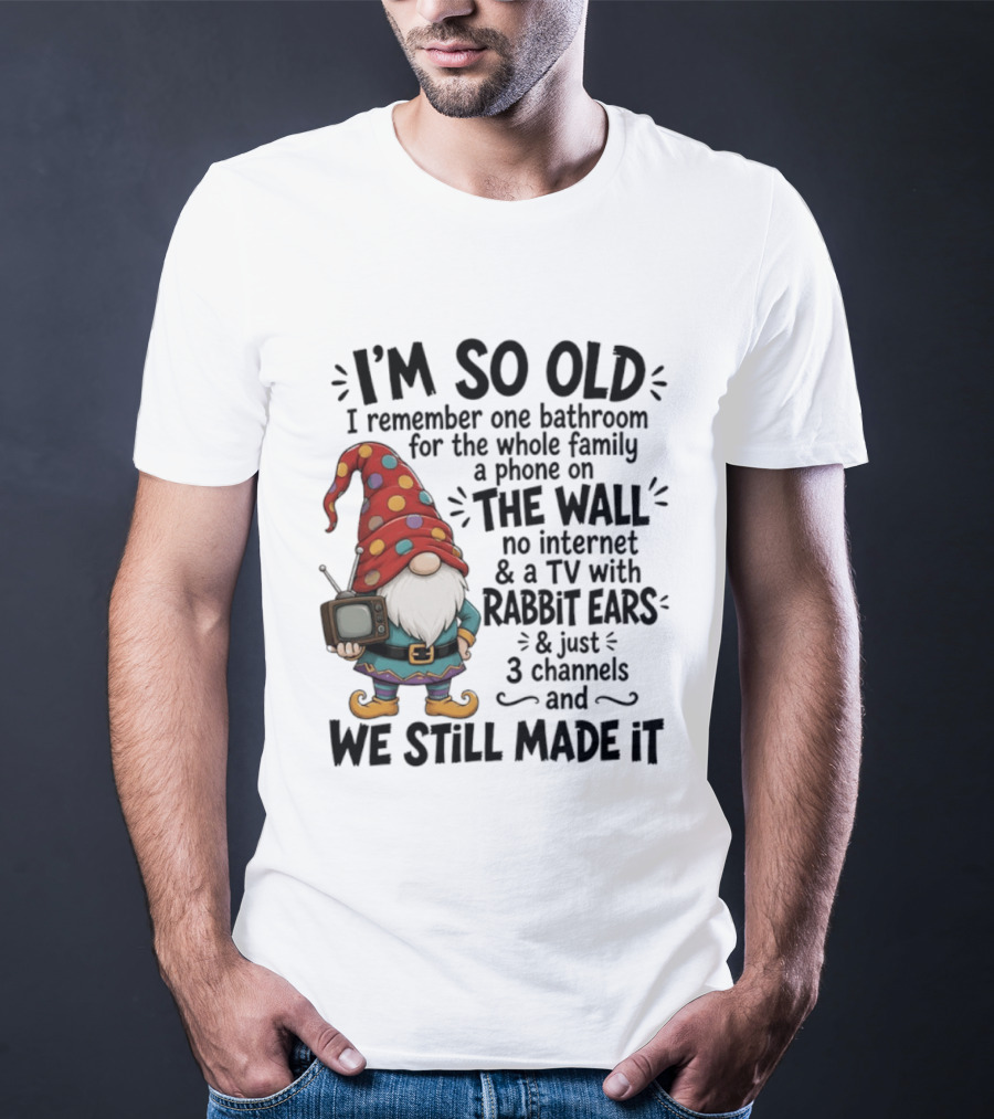 I'm So Old I Remember Gnomes TV With Rabbit Ears No Internet We Still Made It T-Shirt
