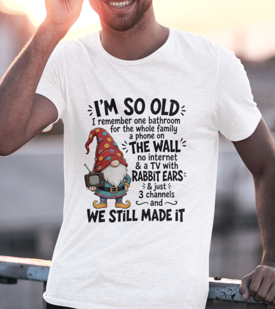 I'm So Old I Remember Gnomes TV With Rabbit Ears No Internet We Still Made It T-Shirt