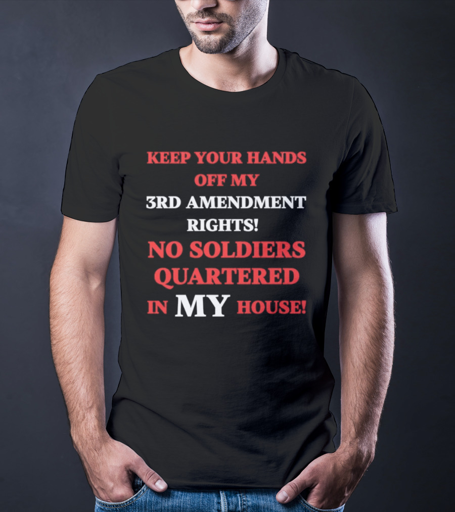 3rd Amendment Rights Keep Your Hands Off No Soldiers Quartered In My House T-Shirt