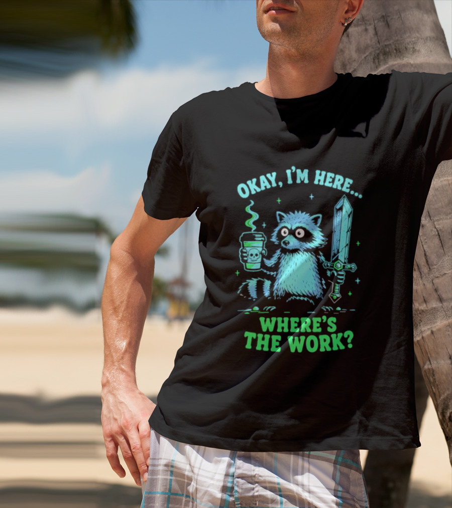 Okay I'm Here Raccoon Coffee Sword Where's The Work T-Shirt