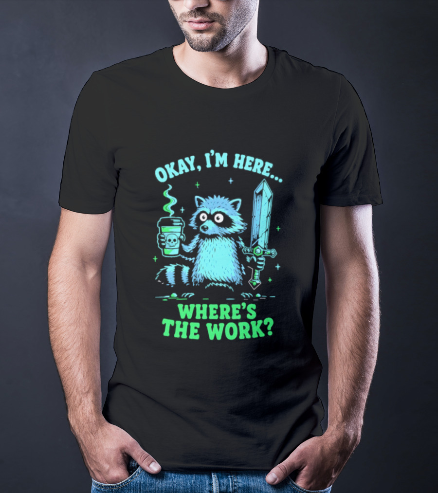 Okay I'm Here Raccoon Coffee Sword Where's The Work T-Shirt