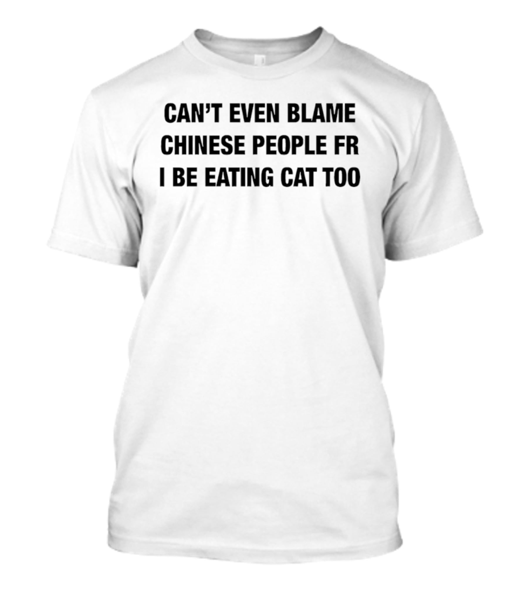 Can’t Even Blame Chinese People FR I Be Eating Can Too T-Shirt
