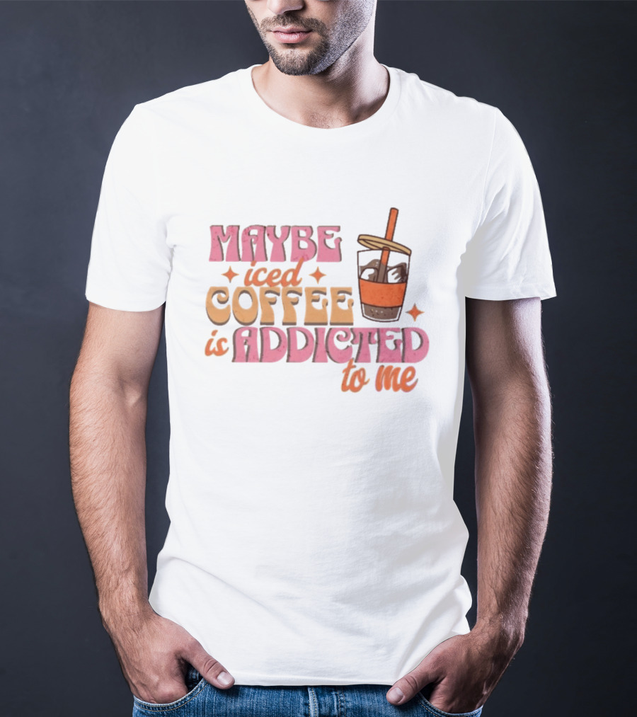 Maybe Iced Coffee Is Addicted To Me Fun Beverage Lover Humor T-Shirt