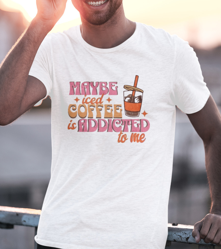 Maybe Iced Coffee Is Addicted To Me Fun Beverage Lover Humor T-Shirt