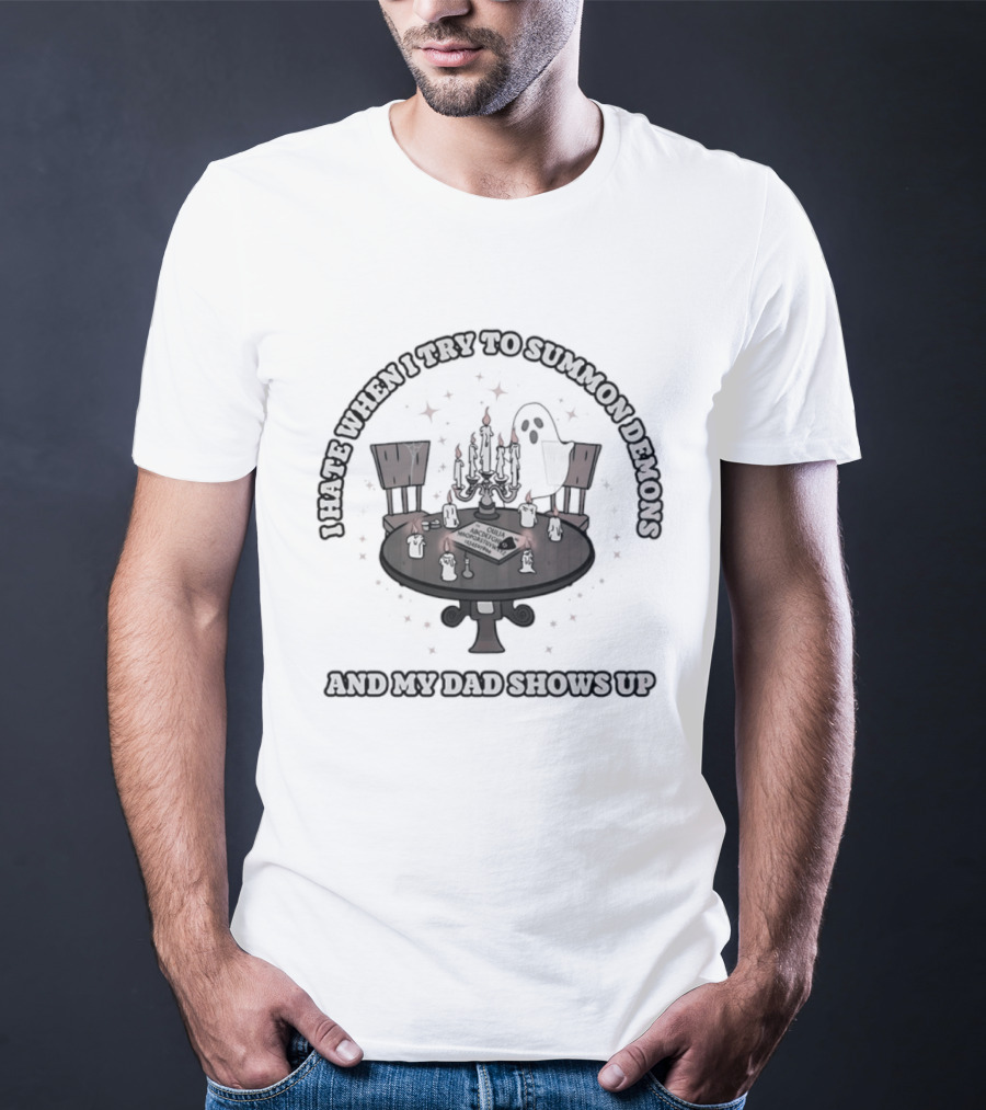I Hate When I Try To Summon Demons And My Dad Shows Up Ghost Dad Seance Table T-Shirt