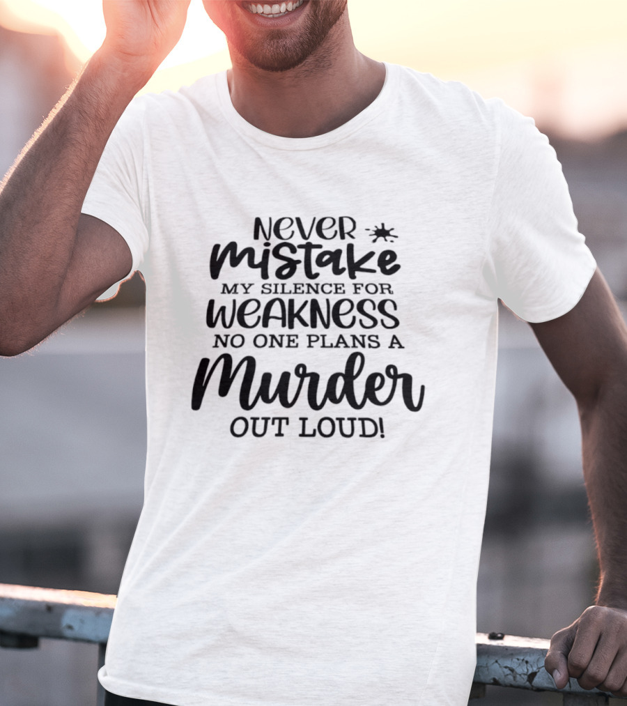 Never Mistake My Silence For Weakness No One Plans A Murder Out Loud T-Shirt