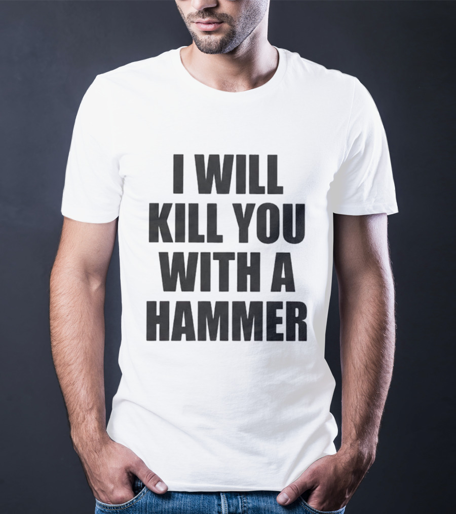 I Will Kill You With A Hammer T-Shirt