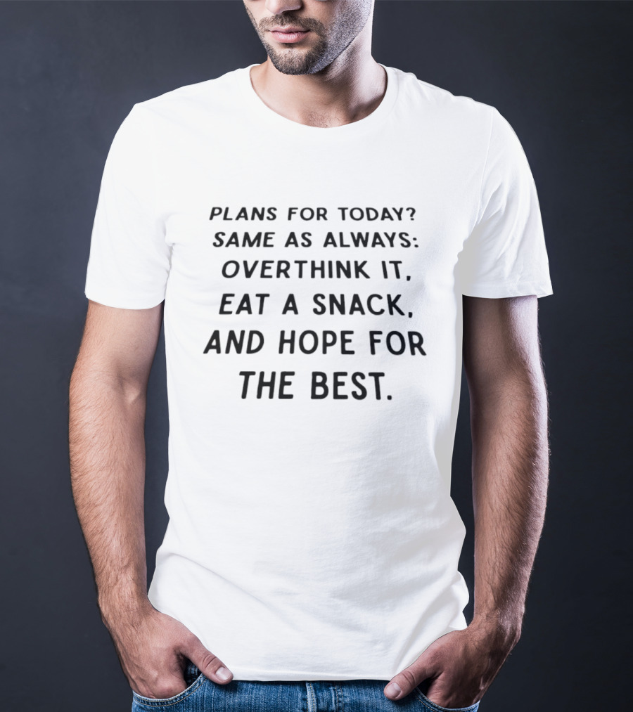 Plans For Today Same As Always Overthink It Eat A Snack And Hope For The Best T-Shirt