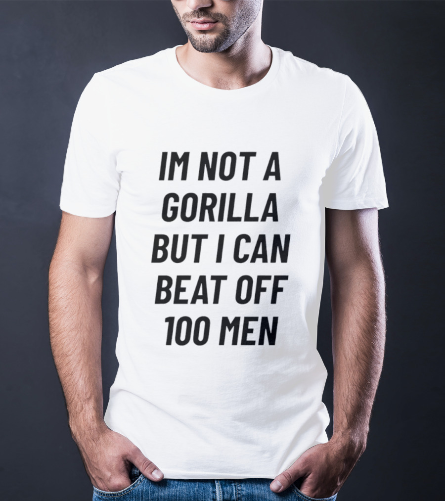Im Not A Gorilla But I Can Beat Off 100 Men T-Shirt