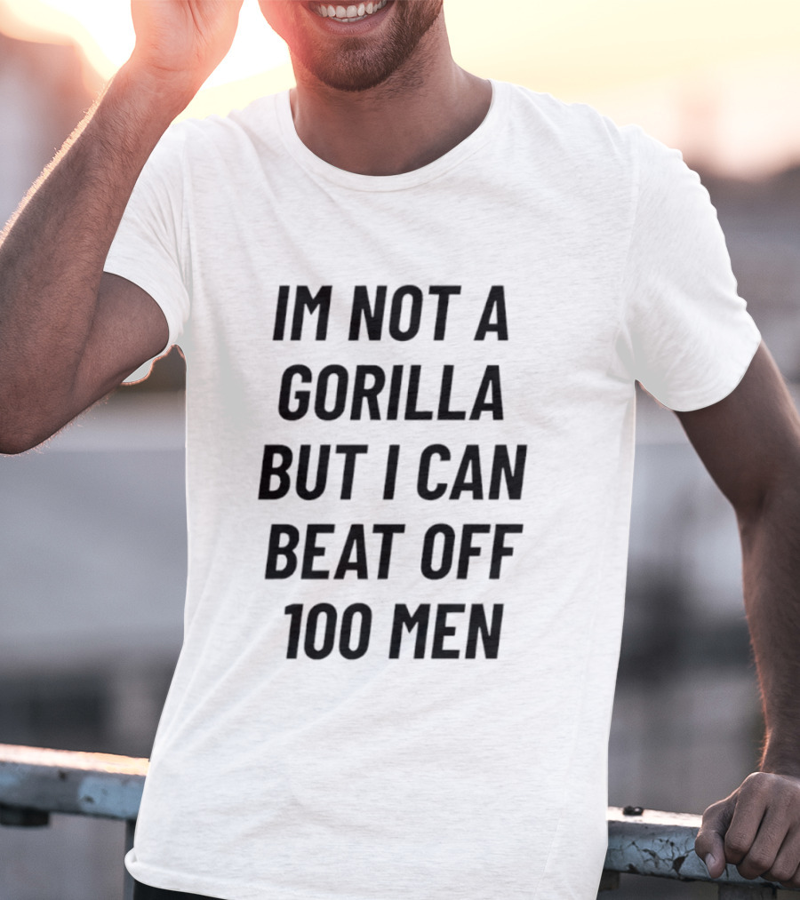 Im Not A Gorilla But I Can Beat Off 100 Men T-Shirt