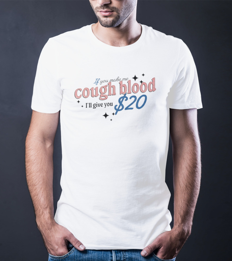 If You Make Me Cough Blood I'll Give You $20 Fun T-Shirt