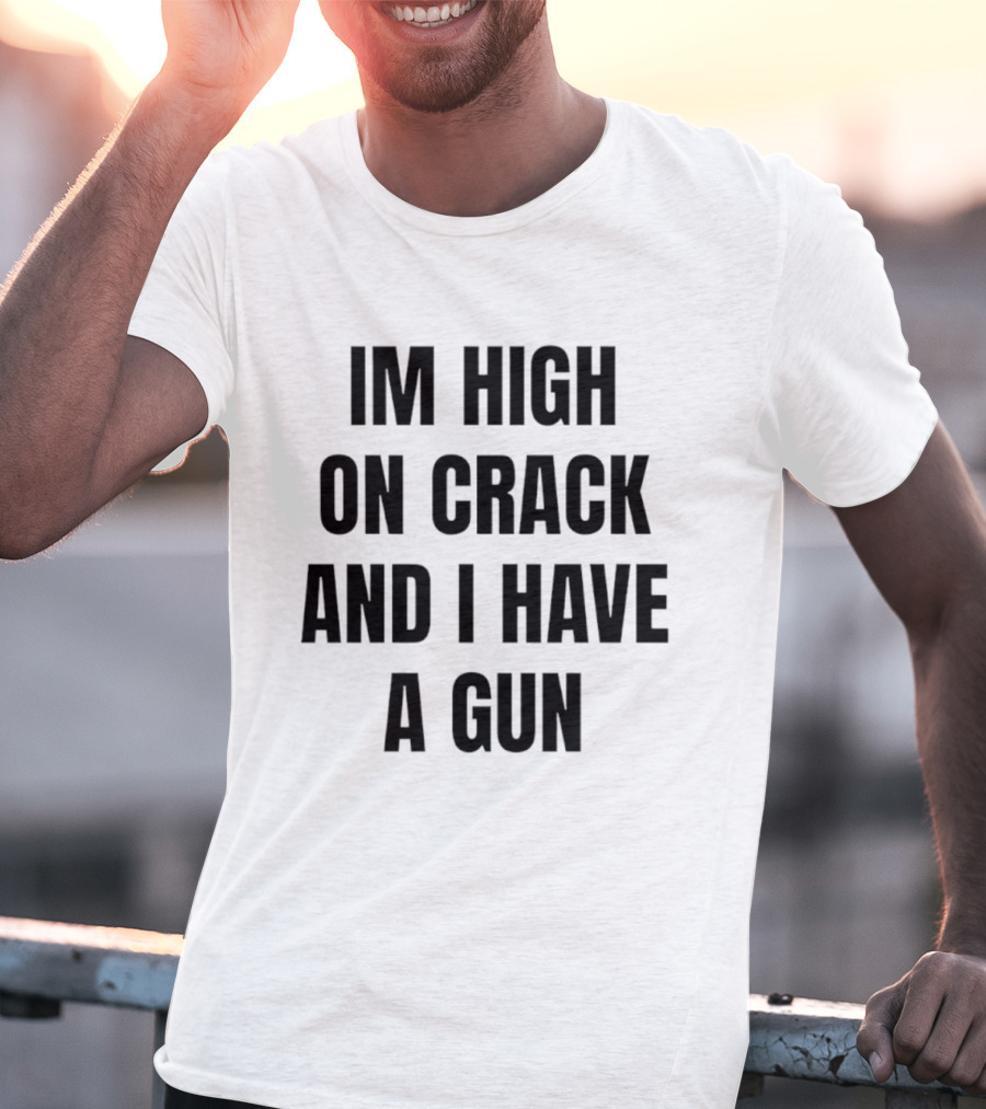 I'm High On Crack And I Have A Gun T-Shirt