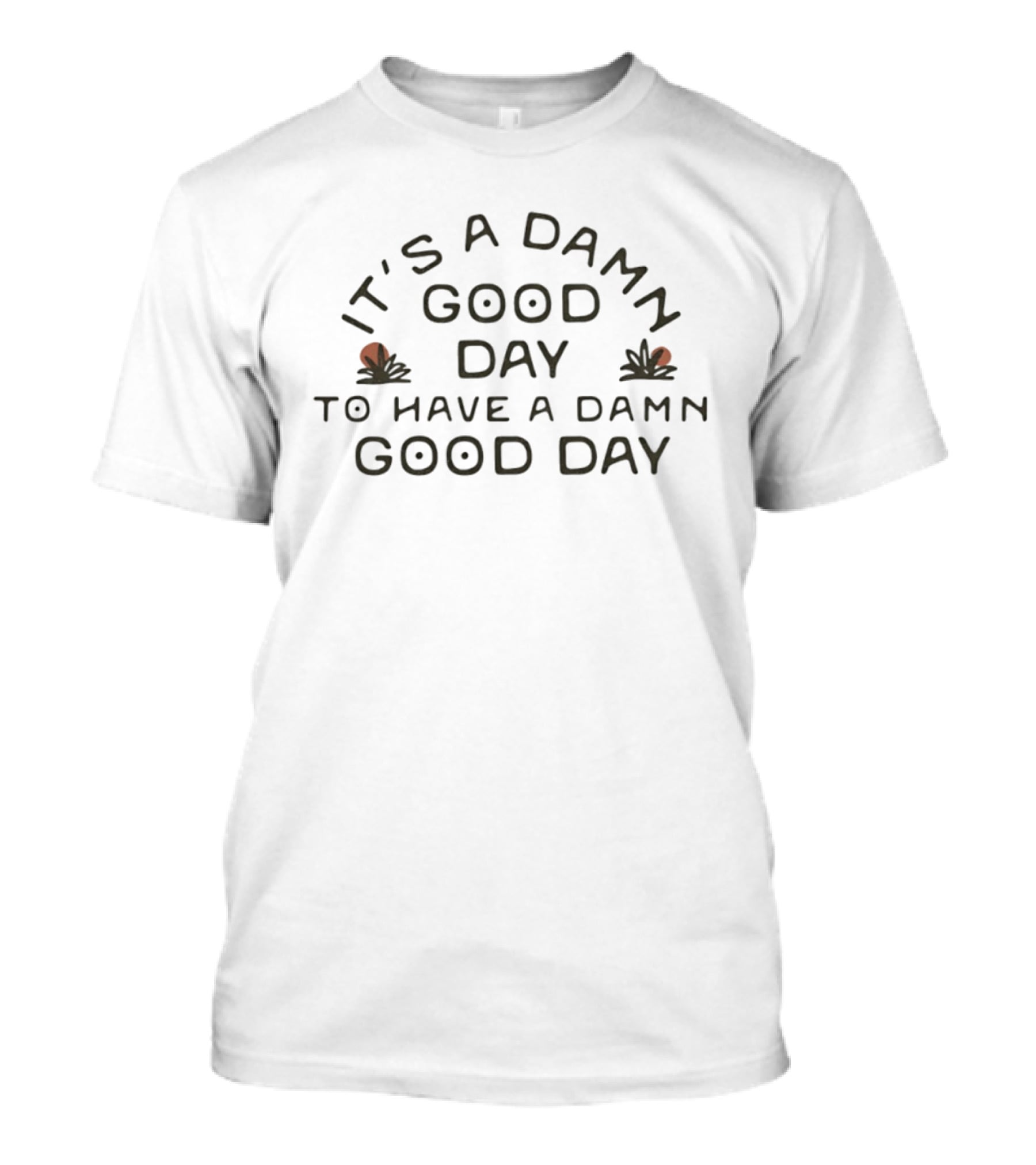 It's A Damn Good Day To Have A Damn Good Day T-Shirt