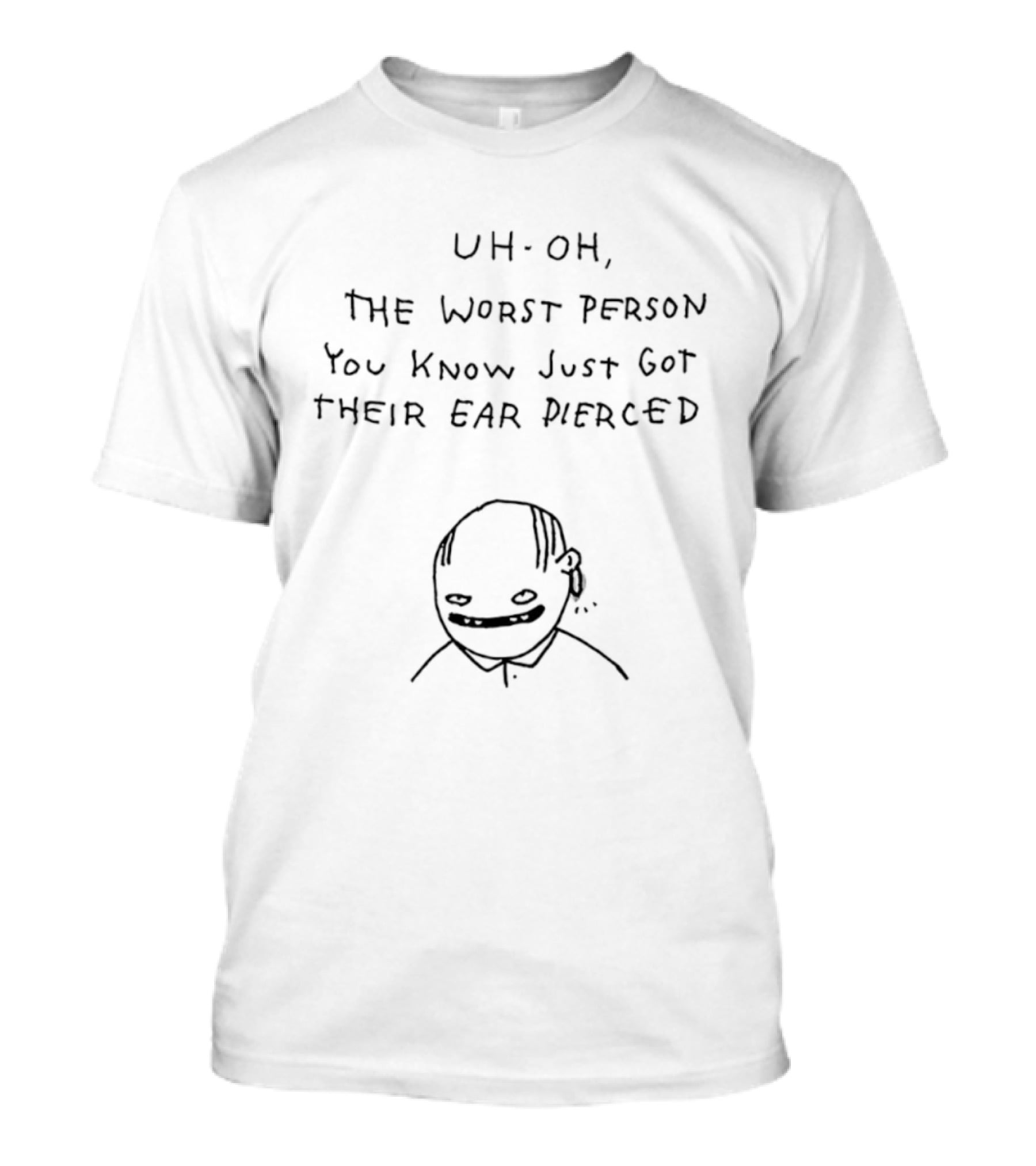 Uh Oh The Worst Person You Know Just Got Their Ear Pierced Drawing T-Shirt
