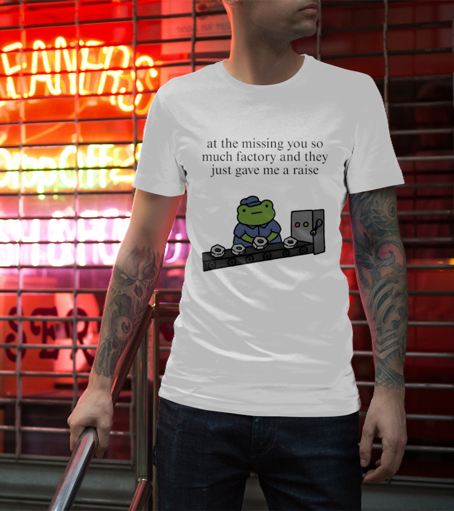 At The Missing You So Much Factory And They Just Gave Me A Raise Frog Worker Conveyor Belt T-Shirt