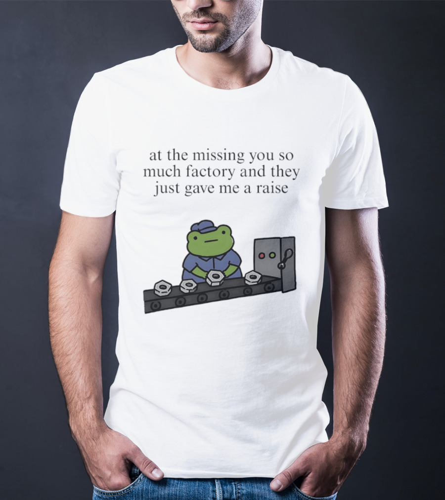 At The Missing You So Much Factory And They Just Gave Me A Raise Frog Worker Conveyor Belt T-Shirt
