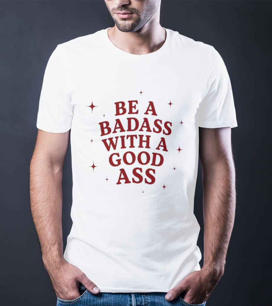 Be A Badass With A Good Ass Bold Text With Stars T-Shirt