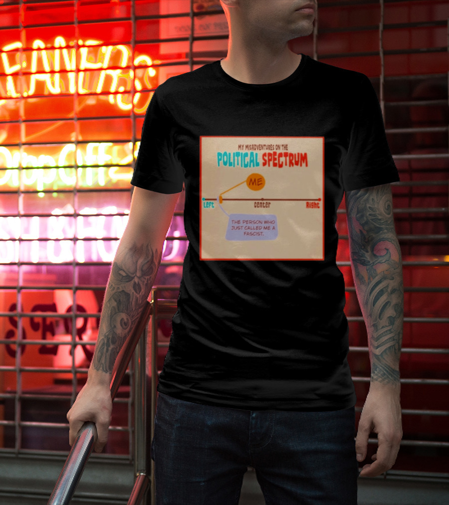 My Misadventures On The Political Spectrum The Person Who Just Called Me A Fascist T-Shirt